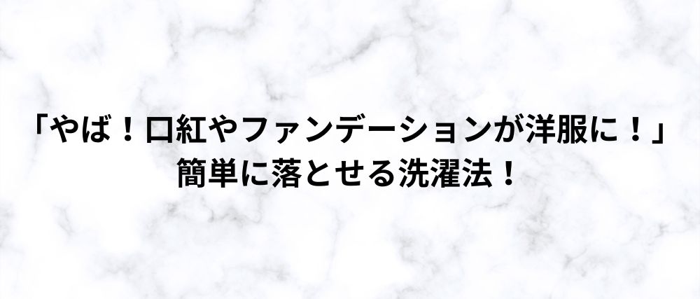 「やば！口紅やファンデーションが洋服に！」 簡単に落とせる洗濯法！