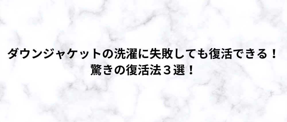 ダウンジャケットの洗濯に失敗しても復活できる！驚きの復活法３選！